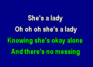 She's a lady
Oh oh oh she's a lady

Knowing she's okay alone

And there's no messing