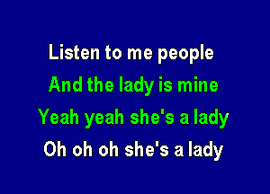 Listen to me people
And the lady is mine

Yeah yeah she's a lady
Oh oh oh she's a lady