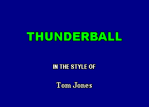 THUNDERBALL

III THE SIYLE 0F

Tom Jones