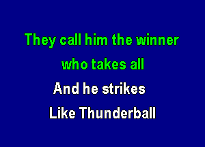 They call him the winner

who takes all
And he strikes
Like Thunderball