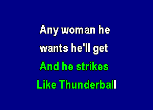 Any woman he

wants he'll get

And he strikes
Like Thunderball