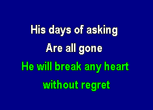His days of asking
Are all gone

He will break any heart

without regret