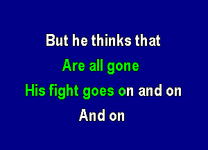 But he thinks that
Are all gone

His fight goes on and on
And on