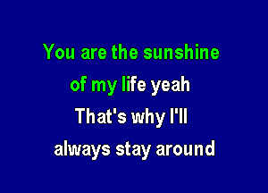 You are the sunshine
of my life yeah
That's why I'll

always stay around