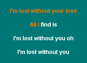 I'm lost without your love

All I find is

I'm lost without you oh

I'm lost without you