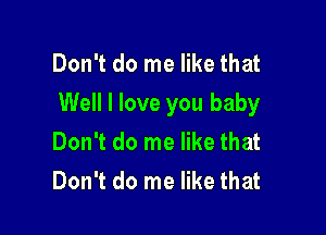 Don't do me like that
Well I love you baby

Don't do me like that
Don't do me like that