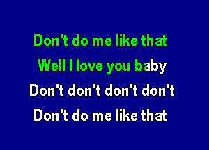 Don't do me like that
Well I love you baby

Don't don't don't don't
Don't do me like that