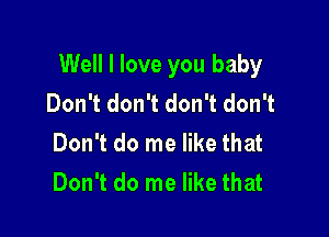 Well I love you baby
Don't don't don't don't

Don't do me like that
Don't do me like that