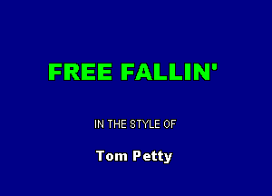 IFIRIEIE IFAILILIIN'

IN THE STYLE 0F

Tom Petty