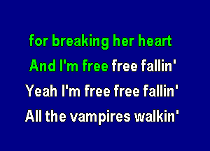 for breaking her heart

And I'm free free fallin'
Yeah I'm free free fallin'
All the vampires walkin'