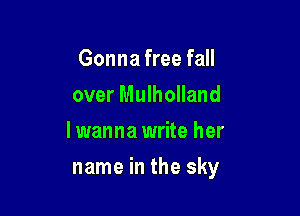 Gonna free fall
over Mulholland
lwanna write her

name in the sky