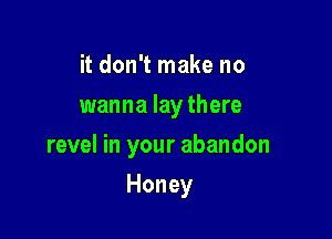 itdonTrnakeno
wanna lay there

revelhlyourabandon

Honey