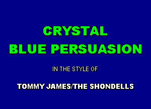 CRYSTAL
BILUE IPEIRSUASIION

IN THE STYLE 0F

TOMMY JAMESJTHE SHONDELLS