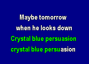 Maybe tomorrow
when he looks down

Crystal blue persuasion

crystal blue persuasion
