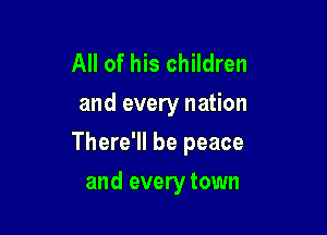 All of his children
and every nation

There'll be peace

and every town