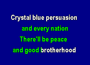 Crystal blue persuasion
and every nation

There'll be peace

and good brotherhood