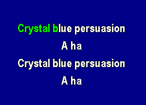 Crystal blue persuasion
A ha

Crystal blue persuasion
A ha