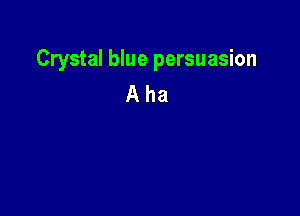 Crystal blue persuasion
A ha