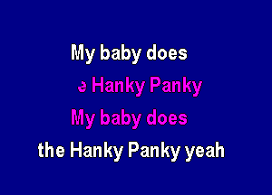 My baby does

the Hanky Panky yeah