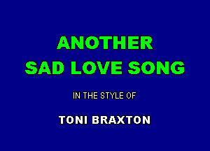 ANOTHER
SAD ILOVIE SONG

IN THE STYLE 0F

TONI BRAXTON