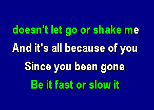 doesn't let go or shake me
And it's all because of you

Since you been gone

Be it fast or slow it