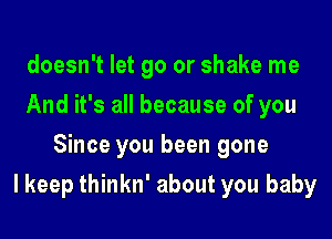 doesn't let go or shake me
And it's all because of you
Since you been gone

I keep thinkn' about you baby