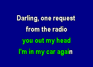 Darling, one request
from the radio
you out my head

I'm in my car again