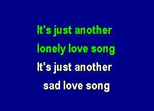 It's just another

lonely love song

It's just another
sad love song