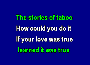 The stories of taboo

How could you do it

If your love was true
learned it was true