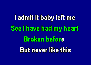 I admit it baby left me

See I have had my heart

Broken before
But never like this
