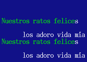 Nuestros ratos felices

los adoro Vida mia
Nuestros ratos fellces

los adoro Vida mia
