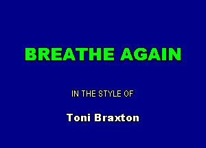 BREATHE AGAIIN

IN THE STYLE 0F

Toni Braxton