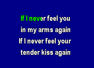 If I never feel you
in my arms again

If I never feel your

tender kiss again