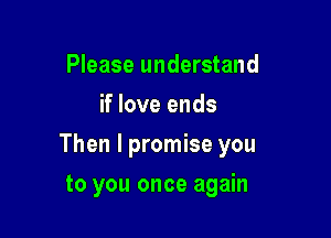 Please understand
if love ends

Then I promise you

to you once again