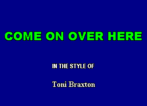 COME ON OVER HERE

III THE SIYLE 0F

Toni Braxton