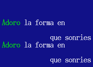 Adore la forma en

que sonries
Adoro la forma en

que sonries