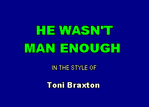 IHIIE WASN'T
MAN ENOUGH

IN THE STYLE 0F

Toni Braxton