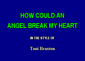 HOW COULD AN
ANGEL BREAK MY HEART

III THE SIYLE 0F

Toni Braxton