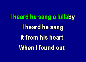 lheard he sang a lullaby

I heard he sang
it from his heart
When I found out