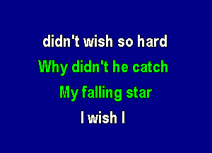 didn't wish so hard
Why didn't he catch

My falling star

lwish I