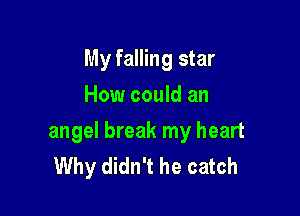 My falling star
How could an

angel break my heart
Why didn't he catch