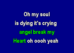 Oh my soul
is dying it's crying
angel break my

Heart oh oooh yeah