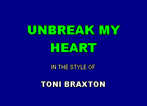 UNBIREAIK MY
IHIIEAIRT

IN THE STYLE 0F

TONI BRAXTON