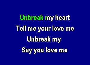 Unbreak my heart
Tell me your love me

Unbreak my

Say you love me