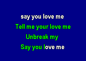 say you love me
Tell me your love me

Unbreak my

Say you love me