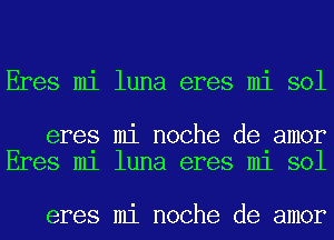 Eres mi luna eres mi sol

eres mi noche de amor
Eres m1 luna eres m1 sol

eres mi noche de amor