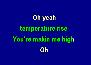 Oh yeah
temperature rise

You're makin me high
0h