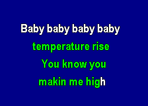 Baby baby baby baby
temperature rise

You know you

makin me high