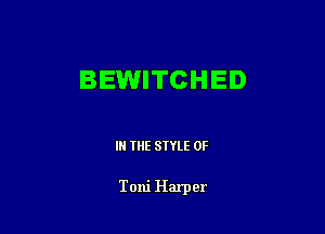 BEWITCHED

IN THE STYLE 0F

Toni Harper