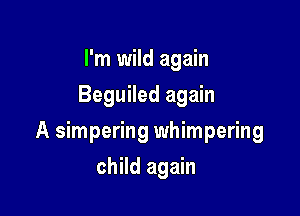 I'm wild again
Beguiled again

A simpering whimpering

child again